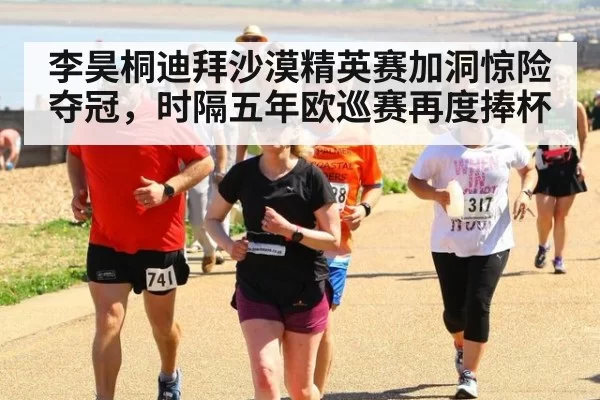 李昊桐迪拜沙漠精英赛加洞惊险夺冠,时隔五年欧巡赛再度捧杯