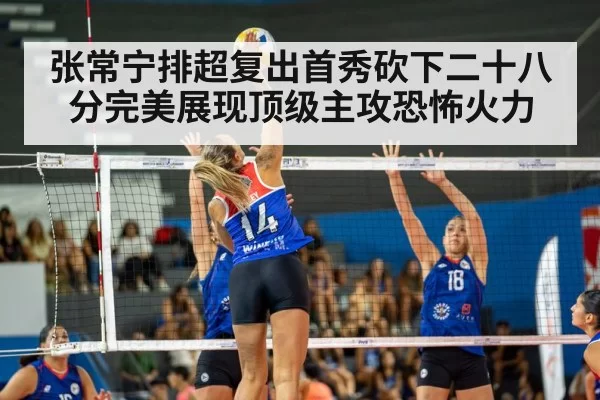 张常宁排超复出首秀砍下二十八分完美展现顶级主攻恐怖火力
