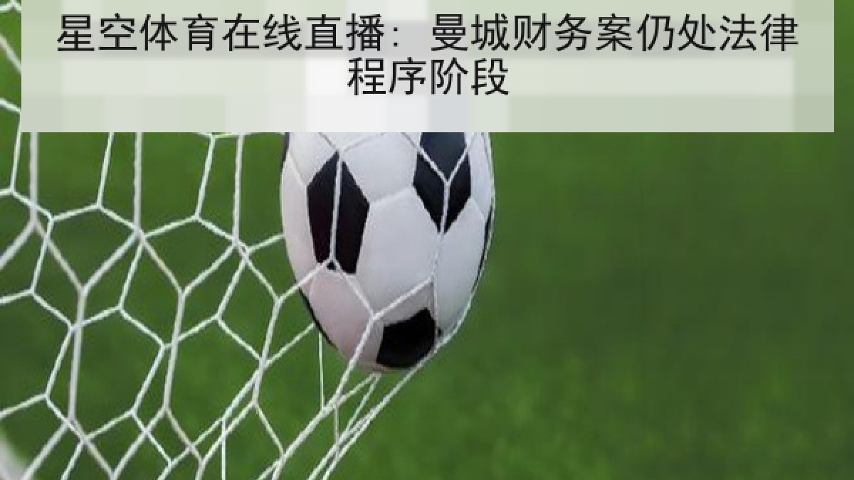 星空体育在线直播: 曼城财务案仍处法律程序阶段 星空体育在线直播: 曼城财务案仍处法律程序阶段